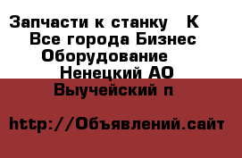 Запчасти к станку 16К20. - Все города Бизнес » Оборудование   . Ненецкий АО,Выучейский п.